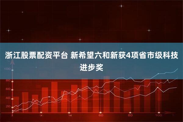 浙江股票配资平台 新希望六和新获4项省市级科技进步奖
